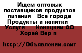 Ищем оптовых поставщиков продуктов питания - Все города Продукты и напитки » Услуги   . Ненецкий АО,Хорей-Вер п.